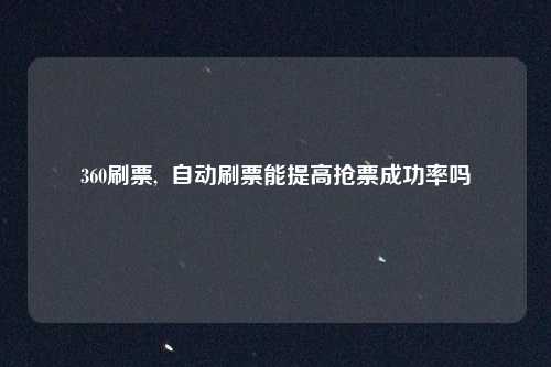 360刷票,  自动刷票能提高抢票成功率吗