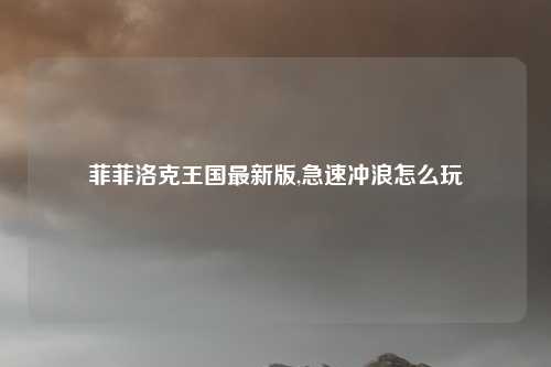 菲菲洛克王国最新版,急速冲浪怎么玩