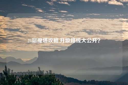 24层魔塔攻略,升级路线大公开？