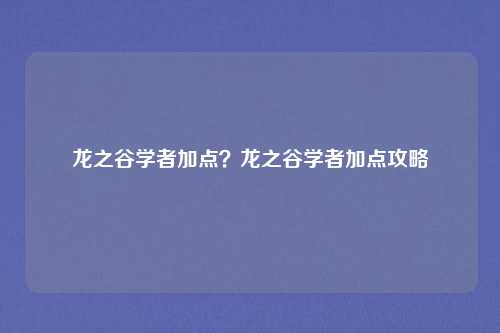 龙之谷学者加点？龙之谷学者加点攻略