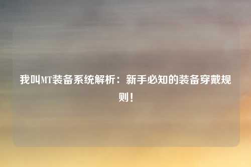 我叫MT装备系统解析：新手必知的装备穿戴规则！