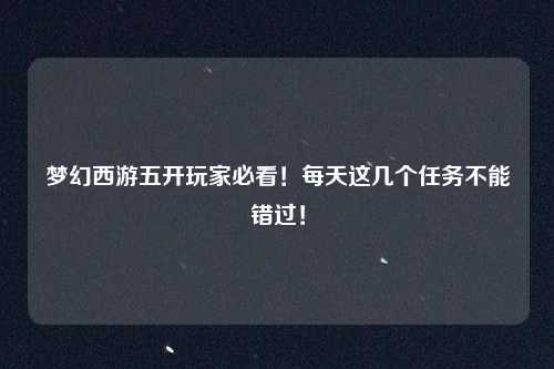 梦幻西游五开玩家必看！每天这几个任务不能错过！