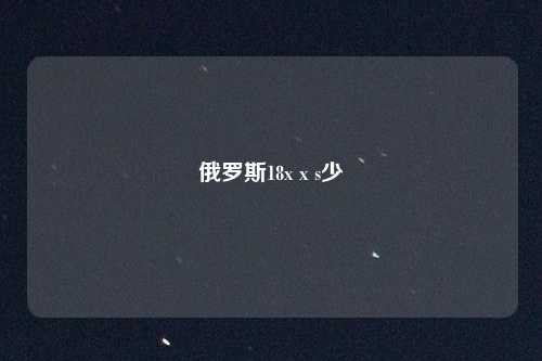俄罗斯18x x s少