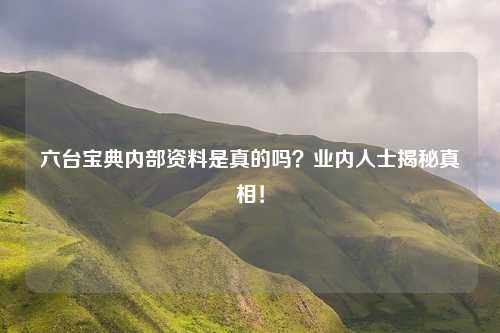 六台宝典内部资料是真的吗？业内人士揭秘真相！