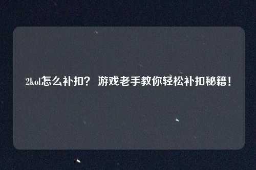 2kol怎么补扣？ 游戏老手教你轻松补扣秘籍！