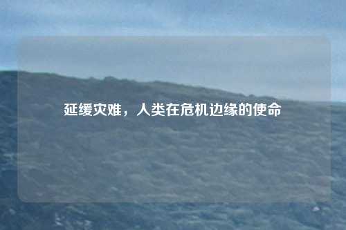 延缓灾难，人类在危机边缘的使命