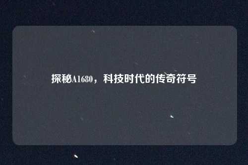 探秘A1680，科技时代的传奇符号