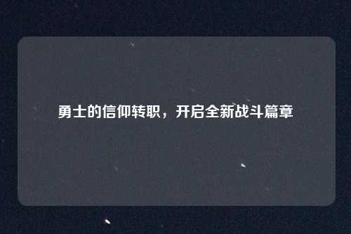 勇士的信仰转职，开启全新战斗篇章