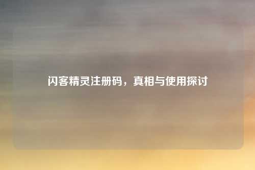 闪客精灵注册码，真相与使用探讨