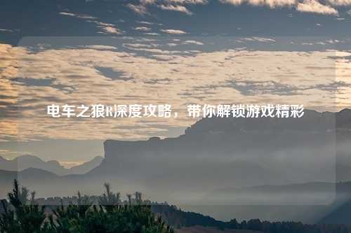 电车之狼R深度攻略，带你解锁游戏精彩