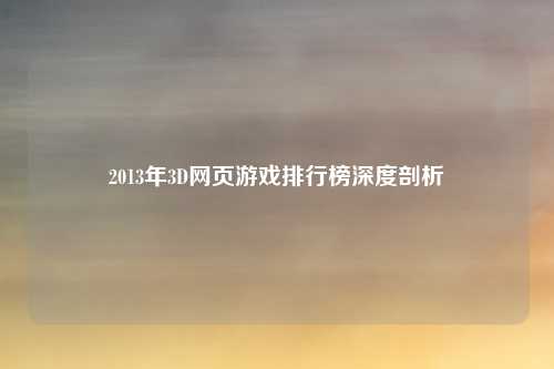 2013年3D网页游戏排行榜深度剖析