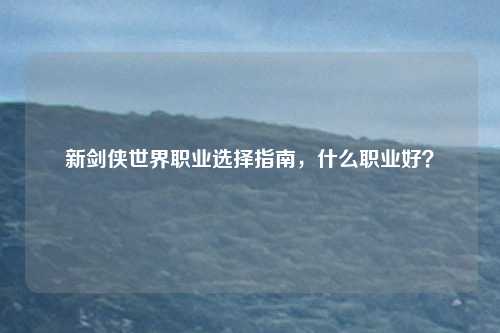 新剑侠世界职业选择指南,什么职业好?