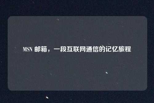 MSN 邮箱,一段互联网通信的记忆旅程