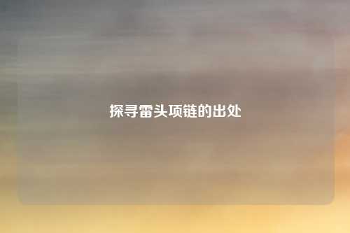 探寻雷头项链的出处