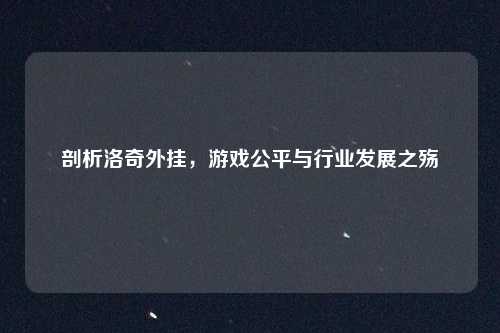 剖析洛奇外挂，游戏公平与行业发展之殇