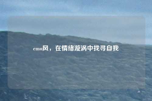 emo风，在情绪漩涡中找寻自我