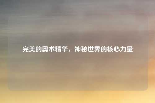 完美的奥术精华，神秘世界的核心力量