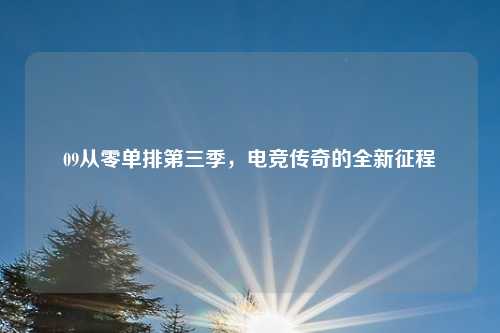 09从零单排第三季，电竞传奇的全新征程