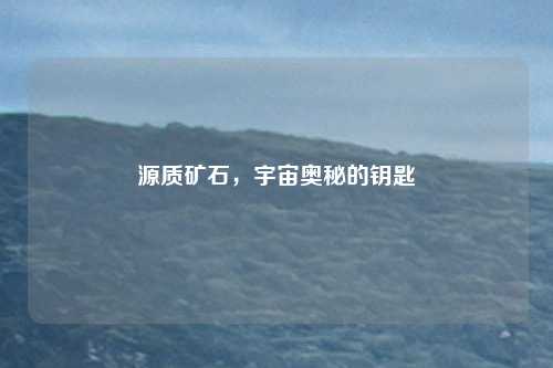 源质矿石,宇宙奥秘的钥匙