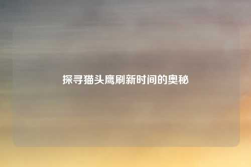 探寻猫头鹰刷新时间的奥秘