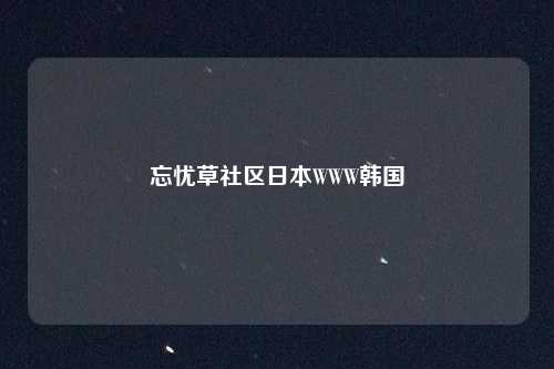 忘忧草社区日本WWW韩国