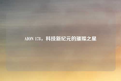 AION 178，科技新纪元的璀璨之星