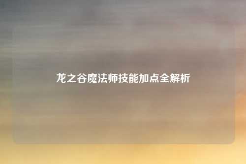 龙之谷魔法师技能加点全解析