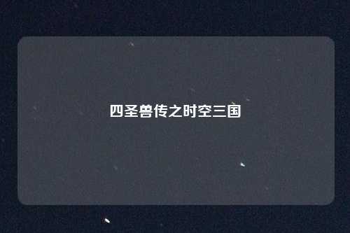 四圣兽传之时空三国