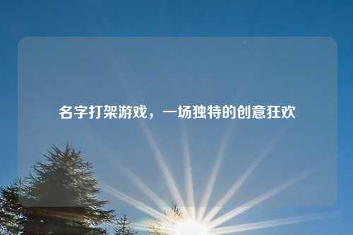 名字打架游戏，一场独特的创意狂欢