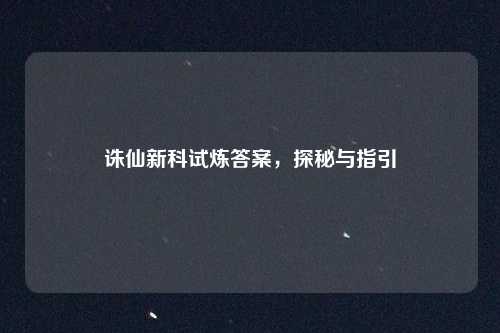 诛仙新科试炼答案,探秘与指引