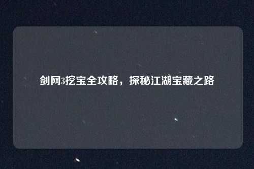 剑网3挖宝全攻略,探秘江湖宝藏之路