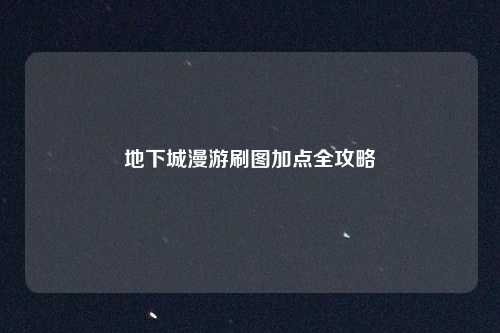 地下城漫游刷图加点全攻略