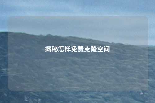 揭秘怎样免费克隆空间