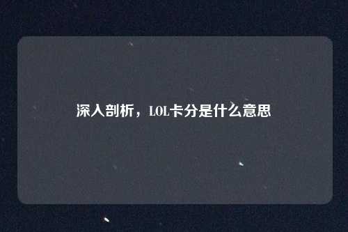 深入剖析，LOL卡分是什么意思