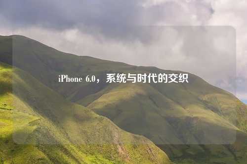 iPhone 6.0，系统与时代的交织