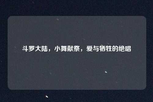 斗罗大陆,小舞献祭,爱与牺牲的绝唱