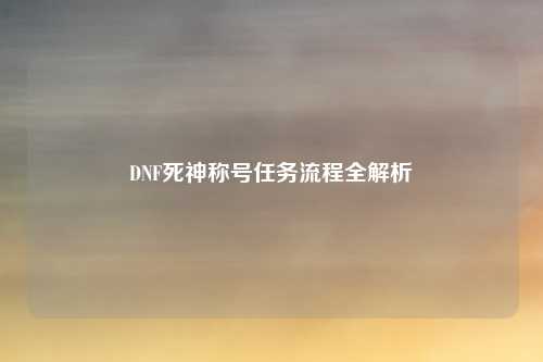 DNF死神称号任务流程全解析