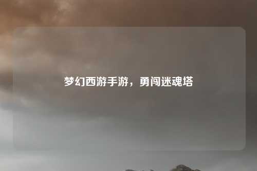 梦幻西游手游,勇闯迷魂塔