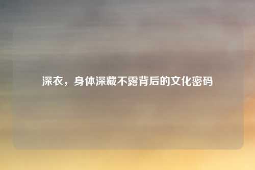 深衣，身体深藏不露背后的文化密码