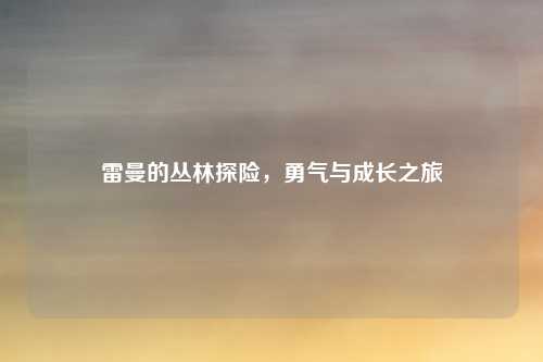 雷曼的丛林探险,勇气与成长之旅