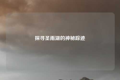 探寻圣雨湖的神秘踪迹