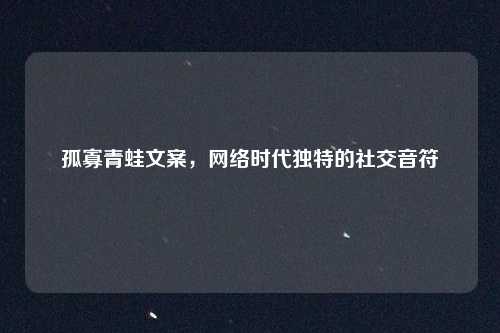 孤寡青蛙文案，网络时代独特的社交音符