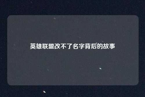英雄联盟改不了名字背后的故事