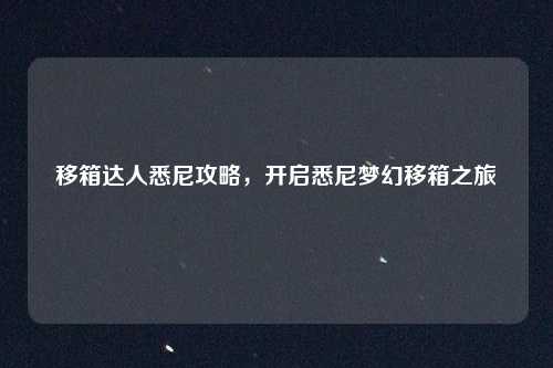 移箱达人悉尼攻略,开启悉尼梦幻移箱之旅