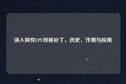 深入探究CPU双核补丁，历史、作用与应用