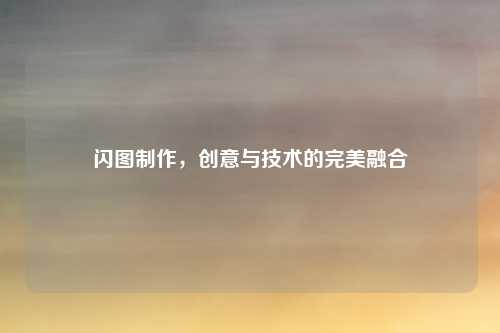 闪图制作,创意与技术的完美融合