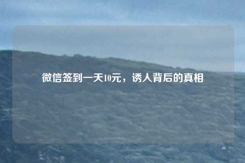 微信签到一天10元,诱人背后的真相