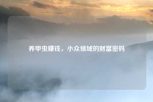 养甲虫赚钱，小众领域的财富密码