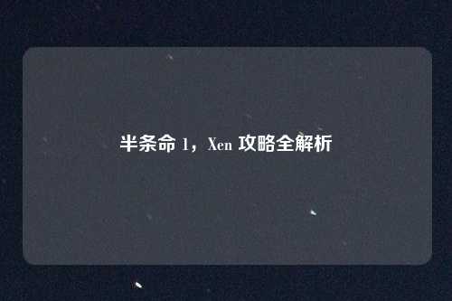 半条命 1,Xen 攻略全解析