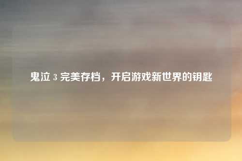 鬼泣 3 完美存档,开启游戏新世界的钥匙